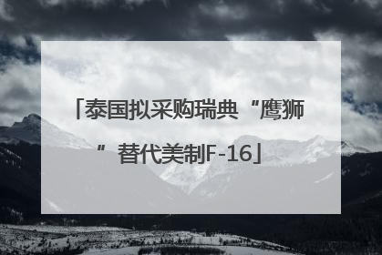 泰国拟采购瑞典“鹰狮”替代美制F-16